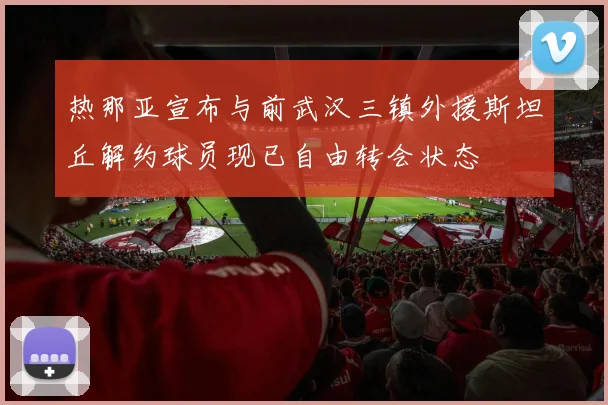 热那亚宣布与前武汉三镇外援斯坦丘解约球员现已自由转会状态