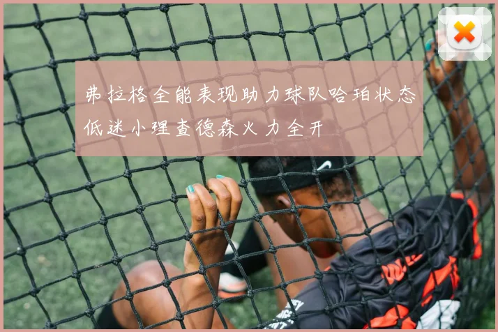 弗拉格全能表现助力球队哈珀状态低迷小理查德森火力全开