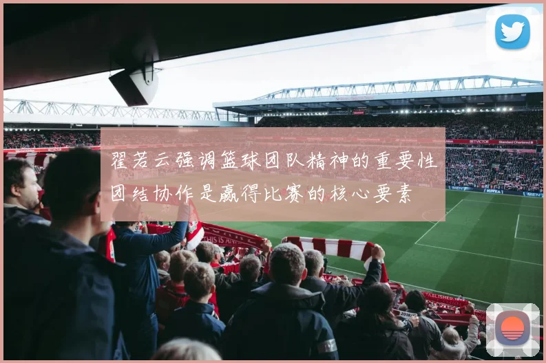 翟若云强调篮球团队精神的重要性团结协作是赢得比赛的核心要素