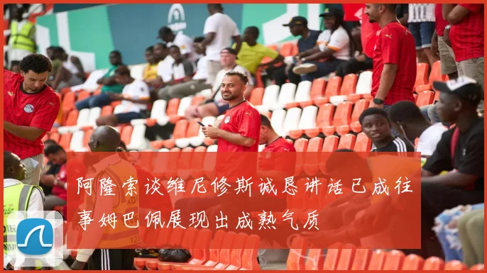 阿隆索谈维尼修斯诚恳讲话已成往事姆巴佩展现出成熟气质