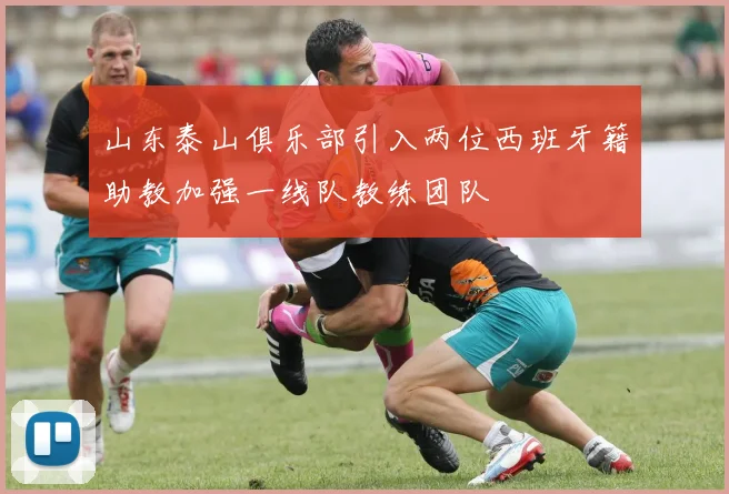 山东泰山俱乐部引入两位西班牙籍助教加强一线队教练团队