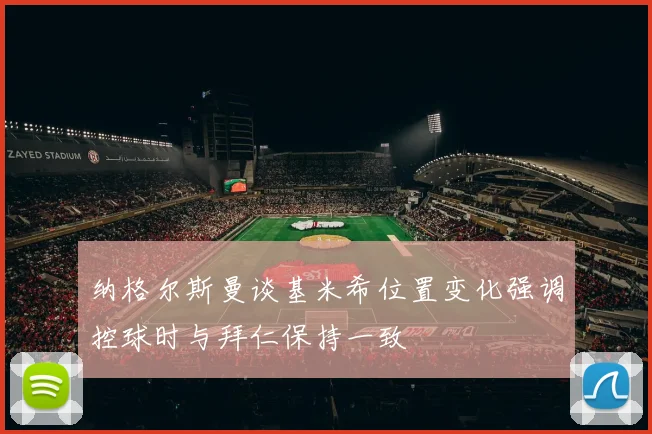 纳格尔斯曼谈基米希位置变化强调控球时与拜仁保持一致