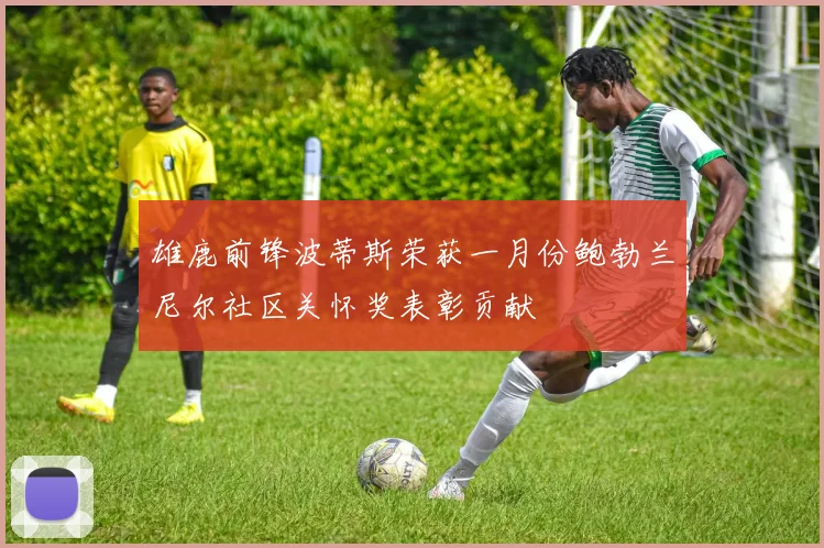 雄鹿前锋波蒂斯荣获一月份鲍勃兰尼尔社区关怀奖表彰贡献