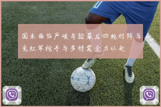 国米面临严峻考验最后四轮对阵马竞红军枪手与多特需全力以赴
