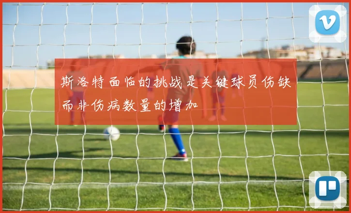 斯洛特面临的挑战是关键球员伤缺而非伤病数量的增加