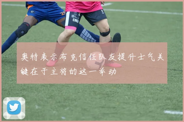 奥特表示布克信任队友提升士气关键在于主将的这一举动