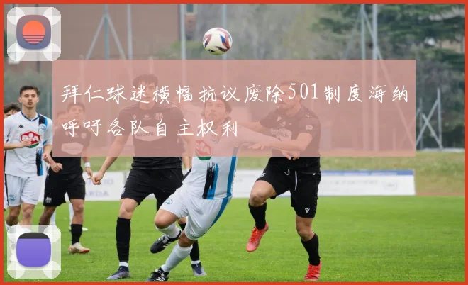拜仁球迷横幅抗议废除501制度海纳呼吁各队自主权利