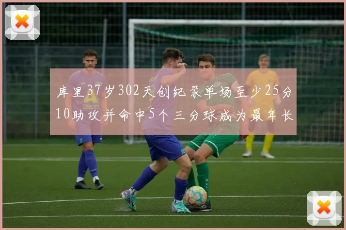 库里37岁302天创纪录单场至少25分10助攻并命中5个三分球成为最年长后卫