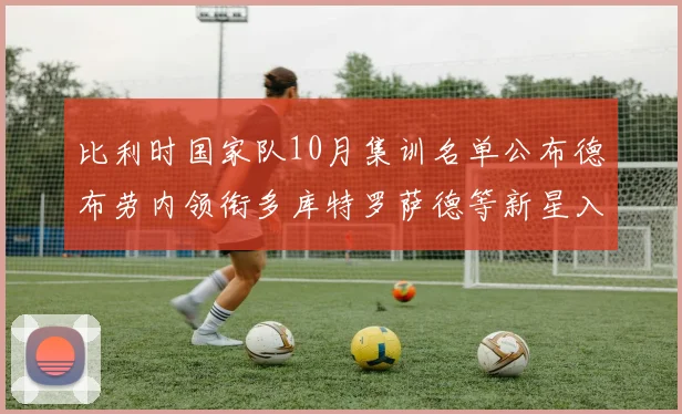 比利时国家队10月集训名单公布德布劳内领衔多库特罗萨德等新星入选