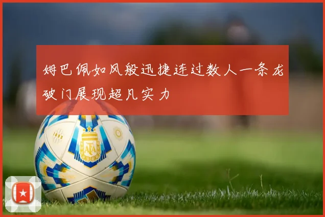 姆巴佩如风般迅捷连过数人一条龙破门展现超凡实力