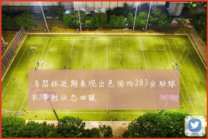 马瑟林近期表现出色场均283分助球队争胜状态回暖