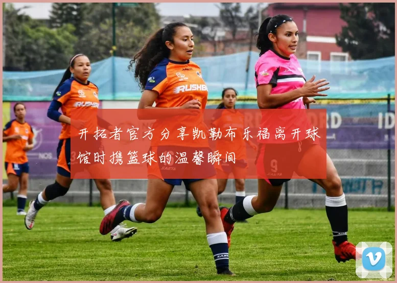 开拓者官方分享凯勒布乐福离开球馆时携篮球的温馨瞬间