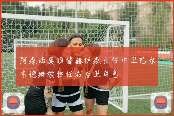阿森西奥顶替赫伊森出任中卫巴尔韦德继续担任右后卫角色