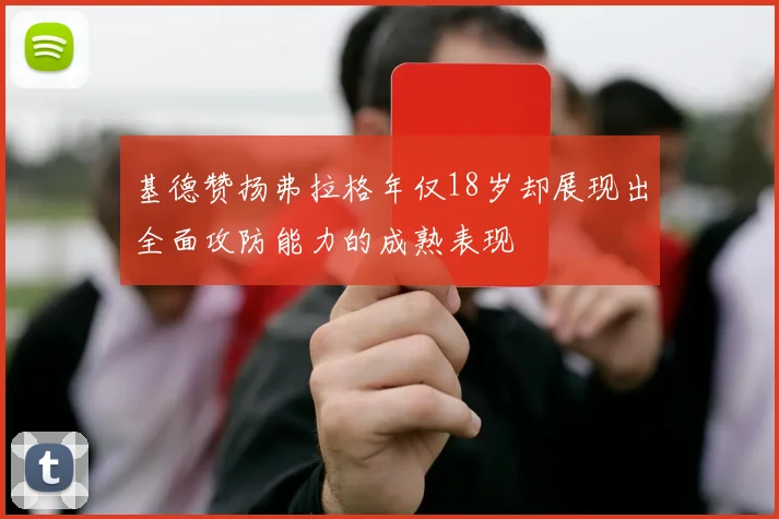 基德赞扬弗拉格年仅18岁却展现出全面攻防能力的成熟表现