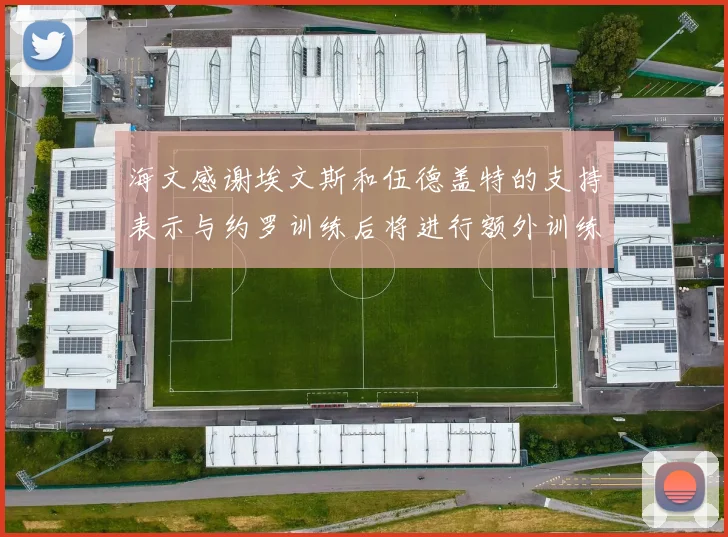 海文感谢埃文斯和伍德盖特的支持表示与约罗训练后将进行额外训练